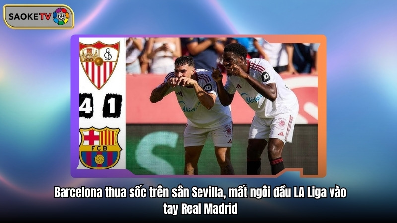 Barcelona thua sốc trên sân Sevilla, mất ngôi đầu LA Liga vào tay Real Madrid