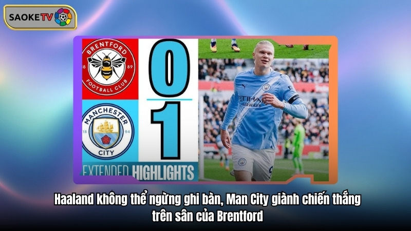 Haaland không thể ngừng ghi bàn, Man City giành chiến thắng trên sân của Brentford
