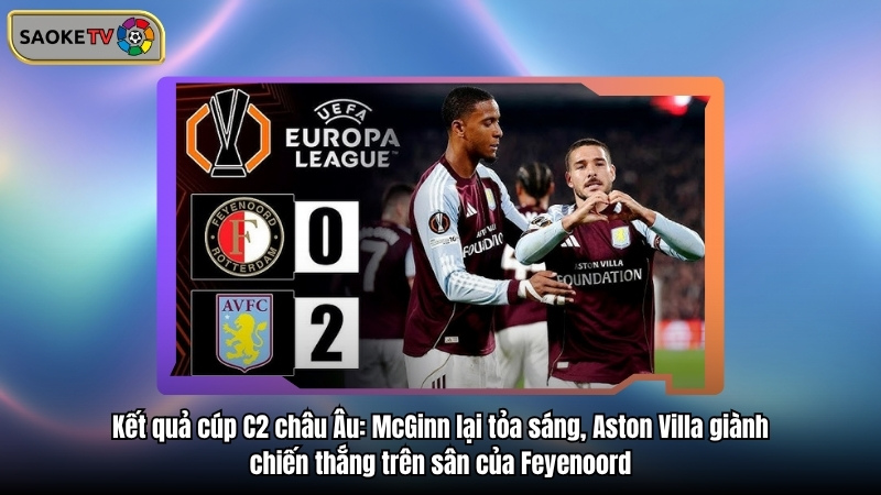 Kết quả cúp C2 châu Âu: McGinn lại tỏa sáng, Aston Villa giành chiến thắng trên sân của Feyenoord